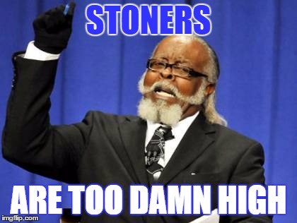 Too Damn High | STONERS; ARE TOO DAMN HIGH | image tagged in memes,too damn high | made w/ Imgflip meme maker