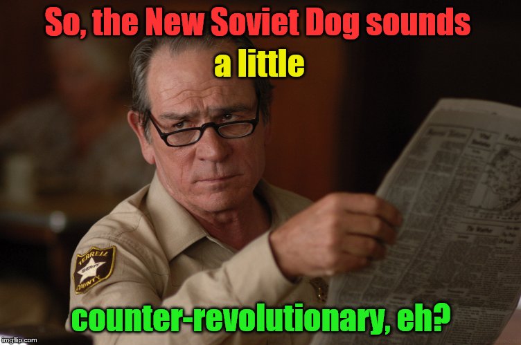 say what? | So, the New Soviet Dog sounds counter-revolutionary, eh? a little | image tagged in say what | made w/ Imgflip meme maker