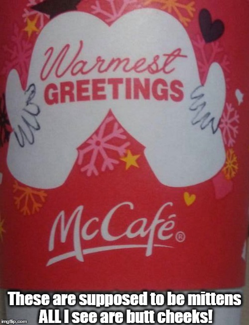 Is it just me??? | These are supposed to be mittens ALL I see are butt cheeks! | image tagged in christmas,funny,mcdonalds | made w/ Imgflip meme maker