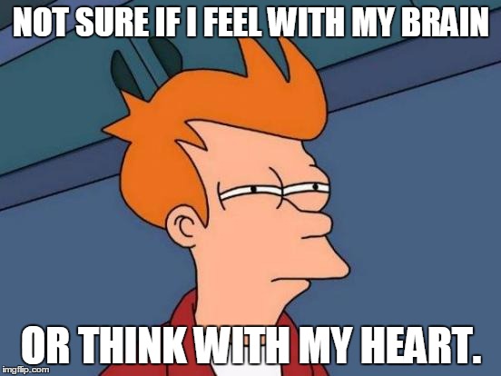 Futurama Fry Meme | NOT SURE IF I FEEL WITH MY BRAIN; OR THINK WITH MY HEART. | image tagged in memes,futurama fry | made w/ Imgflip meme maker