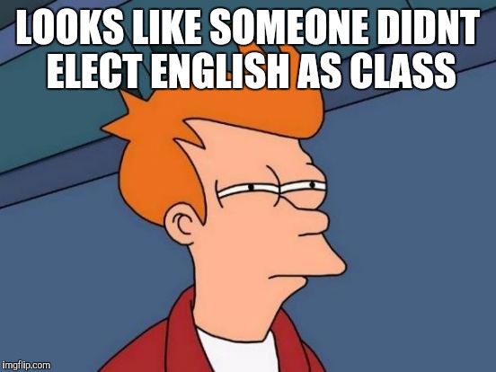 Futurama Fry Meme | LOOKS LIKE SOMEONE DIDNT ELECT ENGLISH AS CLASS | image tagged in memes,futurama fry | made w/ Imgflip meme maker