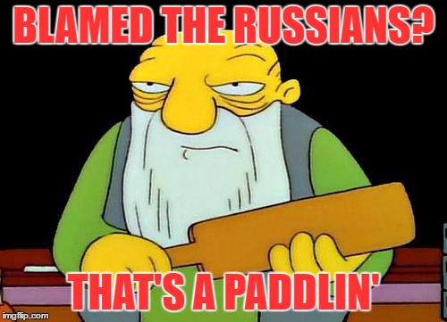 That's a paddlin' Meme | BLAMED THE RUSSIANS? THAT'S A PADDLIN' | image tagged in memes,that's a paddlin' | made w/ Imgflip meme maker