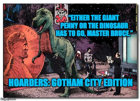 “EITHER THE GIANT PENNY OR THE DINOSAUR HAS TO GO, MASTER BRUCE.”; HOARDERS: GOTHAM CITY EDITION | image tagged in hoarders_gotham_city | made w/ Imgflip meme maker