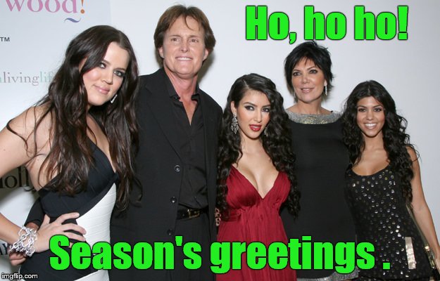 Season's Greetings from America's First Family! | Ho, ho ho! Season's greetings . | image tagged in jenner christmas,bad taste,poor form old man,that's not funny | made w/ Imgflip meme maker