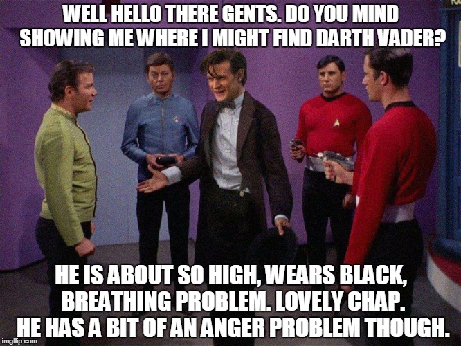 Doctor Who Star Trek | WELL HELLO THERE GENTS. DO YOU MIND SHOWING ME WHERE I MIGHT FIND DARTH VADER? HE IS ABOUT SO HIGH, WEARS BLACK, BREATHING PROBLEM. LOVELY CHAP. HE HAS A BIT OF AN ANGER PROBLEM THOUGH. | image tagged in doctor who star trek | made w/ Imgflip meme maker