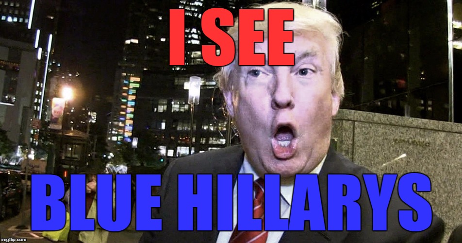 Trump Surprised | I SEE BLUE HILLARYS | image tagged in trump surprised | made w/ Imgflip meme maker