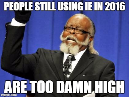 Too Damn High | PEOPLE STILL USING IE IN 2016; ARE TOO DAMN HIGH | image tagged in memes,too damn high | made w/ Imgflip meme maker