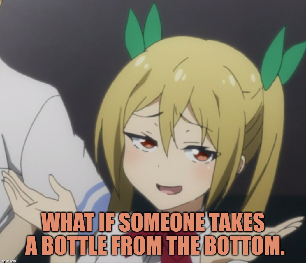 WHAT IF SOMEONE TAKES A BOTTLE FROM THE BOTTOM. | made w/ Imgflip meme maker