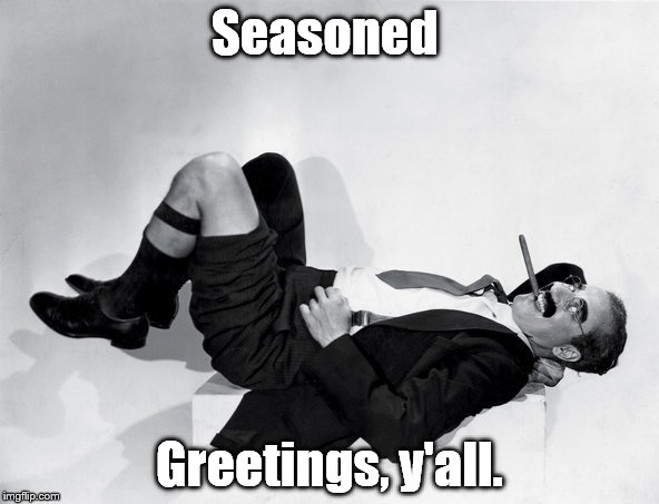 Seasoned greetings in the season of seasons greetings: Greetings! | Seasoned; Greetings, y'all. | image tagged in recumbent groucho,season's greetings,greetings,not geetings that wouldn't make any sense | made w/ Imgflip meme maker