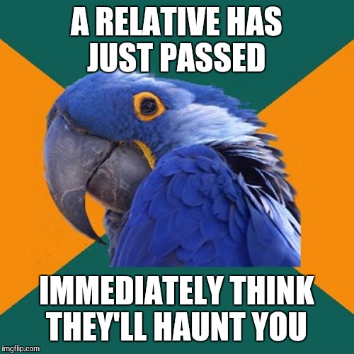 Paranoid Parrot | A RELATIVE HAS JUST PASSED; IMMEDIATELY THINK THEY'LL HAUNT YOU | image tagged in memes,paranoid parrot | made w/ Imgflip meme maker