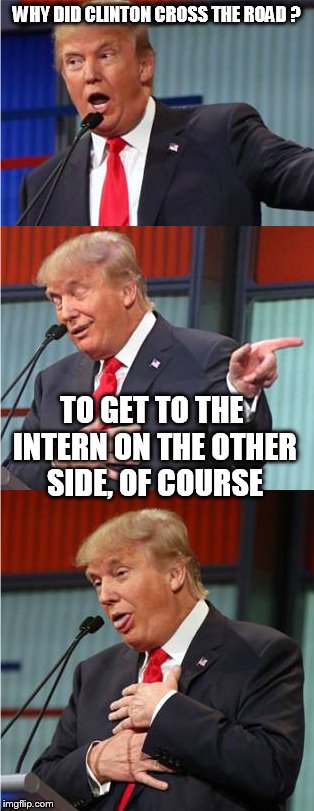 Bad Pun Trump | WHY DID CLINTON CROSS THE ROAD ? TO GET TO THE INTERN ON THE OTHER SIDE, OF COURSE | image tagged in bad pun trump | made w/ Imgflip meme maker