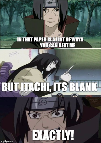 Itachi Rules | IN THAT PAPER IS A LIST OF WAYS                YOU CAN BEAT ME; BUT ITACHI, ITS BLANK; EXACTLY! | image tagged in itachi,orochimaru,anime,naruto,badass | made w/ Imgflip meme maker