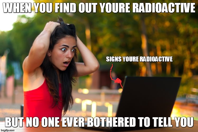 Shocked Laptop Girl | WHEN YOU FIND OUT YOURE RADIOACTIVE; SIGNS YOURE RADIOACTIVE; BUT NO ONE EVER BOTHERED TO TELL YOU | image tagged in shocked laptop girl | made w/ Imgflip meme maker
