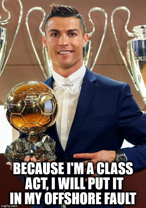 Ho, soccer... | BECAUSE I'M A CLASS ACT, I WILL PUT IT IN MY OFFSHORE FAULT | image tagged in football leaks | made w/ Imgflip meme maker