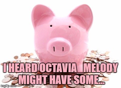 I HEARD OCTAVIA_MELODY MIGHT HAVE SOME... | made w/ Imgflip meme maker