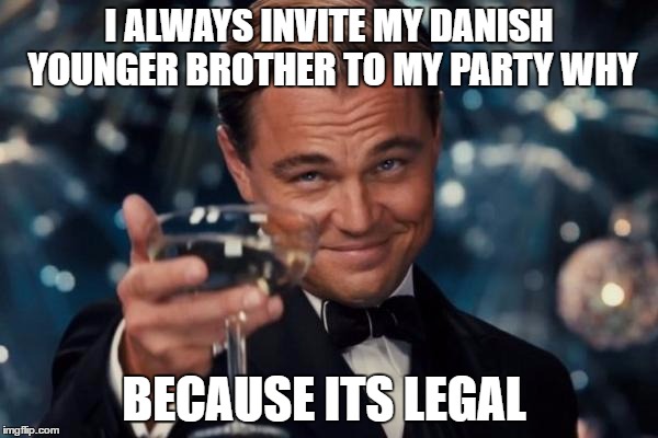 Leonardo Dicaprio Cheers | I ALWAYS INVITE MY DANISH YOUNGER BROTHER TO MY PARTY WHY; BECAUSE ITS LEGAL | image tagged in memes,leonardo dicaprio cheers | made w/ Imgflip meme maker