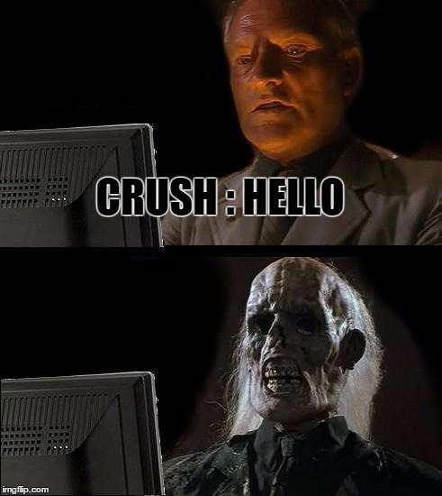 I'll Just Wait Here | CRUSH : HELLO | image tagged in memes,ill just wait here | made w/ Imgflip meme maker
