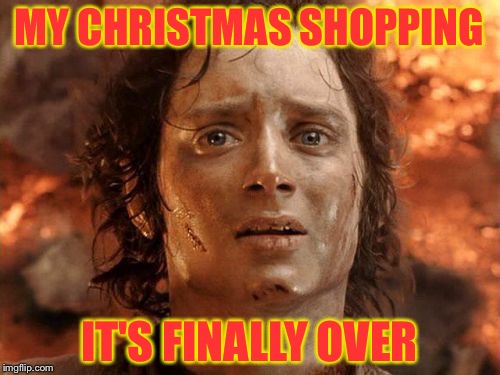 It's Finally Over | MY CHRISTMAS SHOPPING; IT'S FINALLY OVER | image tagged in it's finally over | made w/ Imgflip meme maker