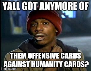 Y'all Got Any More Of That Meme | YALL GOT ANYMORE OF; THEM OFFENSIVE CARDS AGAINST HUMANITY CARDS? | image tagged in memes,yall got any more of | made w/ Imgflip meme maker