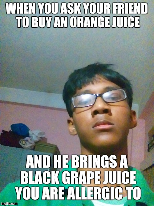 I didn't want that | WHEN YOU ASK YOUR FRIEND TO BUY AN ORANGE JUICE; AND HE BRINGS A BLACK GRAPE JUICE YOU ARE ALLERGIC TO | image tagged in memes | made w/ Imgflip meme maker