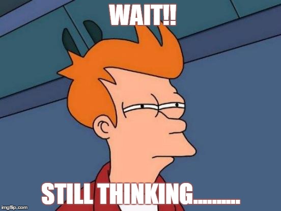 Futurama Fry | WAIT!! STILL THINKING.......... | image tagged in memes,futurama fry | made w/ Imgflip meme maker