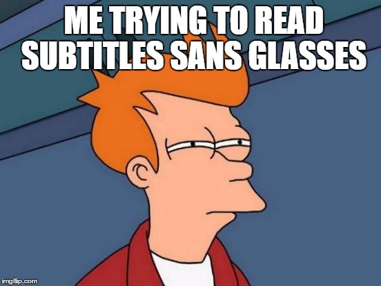 Futurama Fry | ME TRYING TO READ SUBTITLES SANS GLASSES | image tagged in memes,futurama fry | made w/ Imgflip meme maker