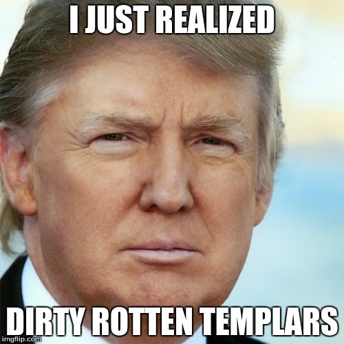 just another tuesday | I JUST REALIZED; DIRTY ROTTEN TEMPLARS | image tagged in assassins creed,donald trump,templar,i just realized memes by aidan kinsey | made w/ Imgflip meme maker