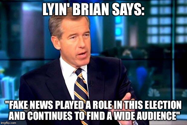 Brian Williams Was There 2 | LYIN' BRIAN SAYS:; "FAKE NEWS PLAYED A ROLE IN THIS ELECTION AND CONTINUES TO FIND A WIDE AUDIENCE" | image tagged in memes,brian williams was there 2 | made w/ Imgflip meme maker