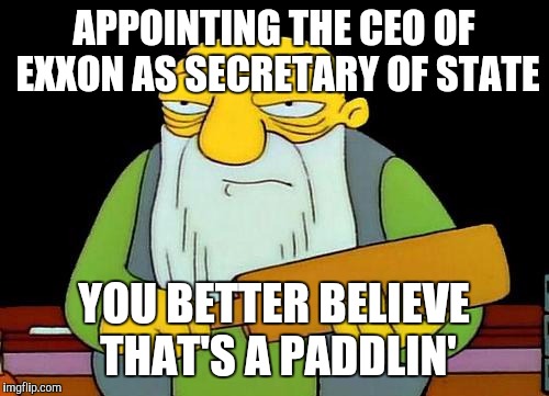 That's a paddlin' Meme | APPOINTING THE CEO OF EXXON AS SECRETARY OF STATE; YOU BETTER BELIEVE THAT'S A PADDLIN' | image tagged in memes,that's a paddlin' | made w/ Imgflip meme maker
