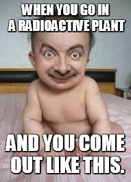 WHEN YOU GO IN A RADIOACTIVE PLANT; AND YOU COME OUT LIKE THIS. | image tagged in funny,mr bean | made w/ Imgflip meme maker