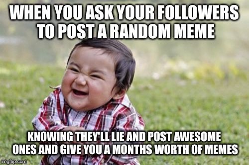 Evil Toddler | WHEN YOU ASK YOUR FOLLOWERS TO POST A RANDOM MEME; KNOWING THEY'LL LIE AND POST AWESOME ONES AND GIVE YOU A MONTHS WORTH OF MEMES | image tagged in memes,evil toddler | made w/ Imgflip meme maker