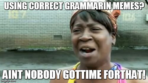 Ain't Nobody Got Time For That | USING CORRECT GRAMMARIN MEMES? AINT NOBODY GOTTIME FORTHAT! | image tagged in memes,aint nobody got time for that | made w/ Imgflip meme maker