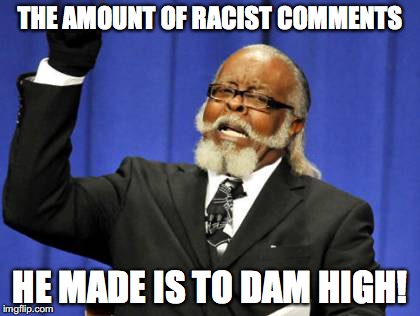 Too Damn High Meme | THE AMOUNT OF RACIST COMMENTS HE MADE IS TO DAM HIGH! | image tagged in memes,too damn high | made w/ Imgflip meme maker