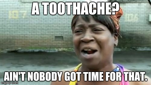 Ain't Nobody Got Time For That | A TOOTHACHE? AIN'T NOBODY GOT TIME FOR THAT. | image tagged in memes,aint nobody got time for that | made w/ Imgflip meme maker