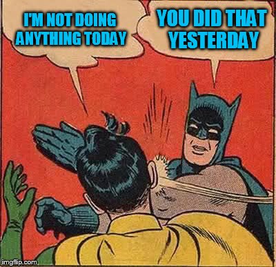 Batman Slapping Robin Meme | I'M NOT DOING ANYTHING TODAY YOU DID THAT YESTERDAY | image tagged in memes,batman slapping robin | made w/ Imgflip meme maker