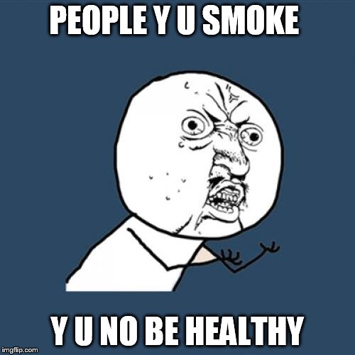 Y U No Meme | PEOPLE Y U SMOKE; Y U NO BE HEALTHY | image tagged in memes,y u no | made w/ Imgflip meme maker