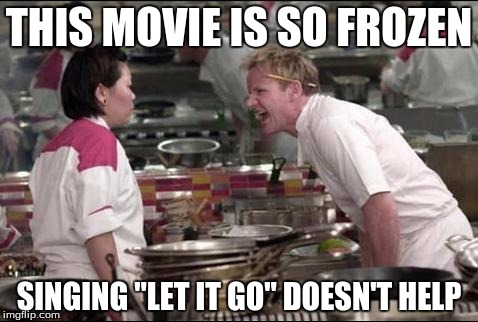 Angry Chef Gordon Ramsay | THIS MOVIE IS SO FROZEN; SINGING "LET IT GO" DOESN'T HELP | image tagged in memes,angry chef gordon ramsay | made w/ Imgflip meme maker