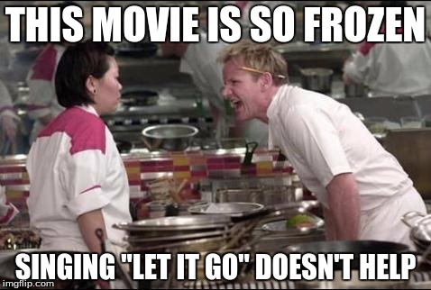 Angry Chef Gordon Ramsay Meme | THIS MOVIE IS SO FROZEN; SINGING "LET IT GO" DOESN'T HELP | image tagged in memes,angry chef gordon ramsay | made w/ Imgflip meme maker