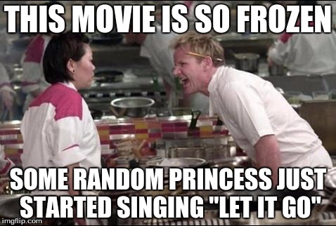 Angry Chef Gordon Ramsay | THIS MOVIE IS SO FROZEN; SOME RANDOM PRINCESS JUST STARTED SINGING "LET IT GO" | image tagged in memes,angry chef gordon ramsay | made w/ Imgflip meme maker