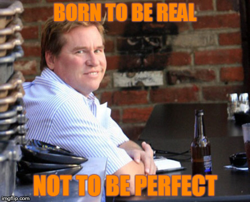 Fat Val Kilmer Meme | BORN TO BE REAL; NOT TO BE PERFECT | image tagged in memes,fat val kilmer | made w/ Imgflip meme maker