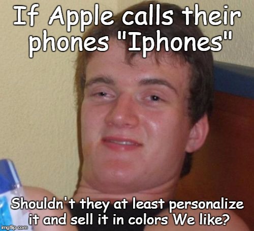 10 Guy Meme | If Apple calls their phones "Iphones"; Shouldn't they at least personalize it and sell it in colors We like? | image tagged in memes,10 guy | made w/ Imgflip meme maker