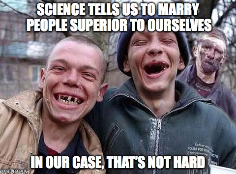 Self-Improvement | SCIENCE TELLS US TO MARRY PEOPLE SUPERIOR TO OURSELVES; IN OUR CASE, THAT’S NOT HARD | image tagged in genetic engineering,marriage | made w/ Imgflip meme maker