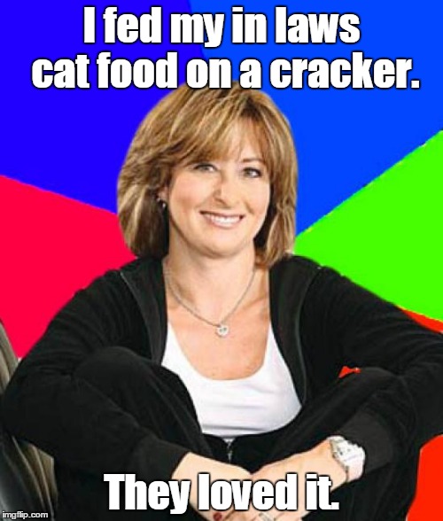 Sheltering Suburban Mom | I fed my in laws cat food on a cracker. They loved it. | image tagged in memes,sheltering suburban mom | made w/ Imgflip meme maker