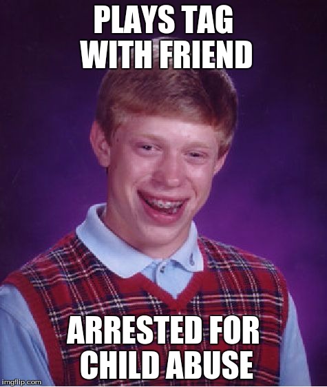 Bad Luck Brian Meme |  PLAYS TAG WITH FRIEND; ARRESTED FOR CHILD ABUSE | image tagged in memes,bad luck brian | made w/ Imgflip meme maker