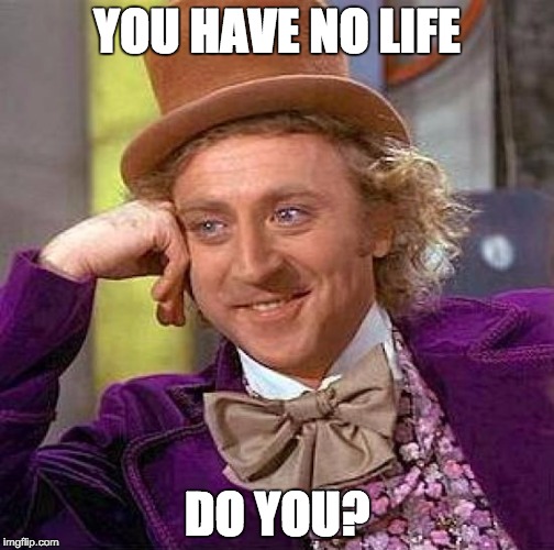 Creepy Condescending Wonka Meme | YOU HAVE NO LIFE; DO YOU? | image tagged in memes,creepy condescending wonka | made w/ Imgflip meme maker