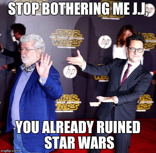 Star Wars  | STOP BOTHERING ME J.J, YOU ALREADY RUINED STAR WARS | image tagged in star wars,jj abrams ruined star wars,jj abrams,george lucas | made w/ Imgflip meme maker