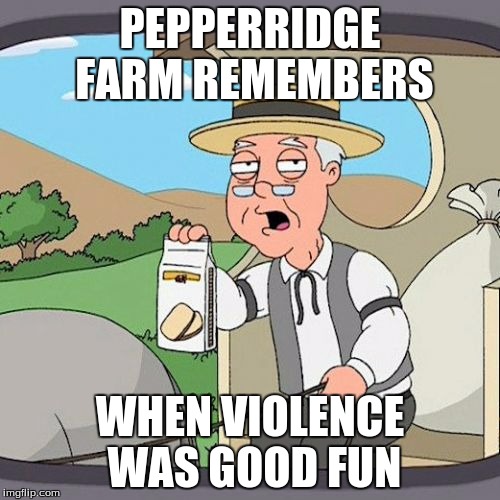 Pepperidge Farm Remembers | PEPPERRIDGE FARM REMEMBERS; WHEN VIOLENCE WAS GOOD FUN | image tagged in memes,pepperidge farm remembers | made w/ Imgflip meme maker