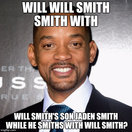 Will Smith | WILL WILL SMITH SMITH WITH; WILL SMITH'S SON JADEN SMITH WHILE HE SMITHS WITH WILL SMITH? | image tagged in will smith | made w/ Imgflip meme maker