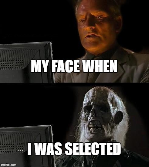 I'll Just Wait Here Meme | MY FACE WHEN; I WAS SELECTED | image tagged in memes,ill just wait here | made w/ Imgflip meme maker
