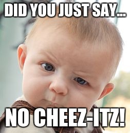 Skeptical Baby Meme | DID YOU JUST SAY... NO CHEEZ-ITZ! | image tagged in memes,skeptical baby | made w/ Imgflip meme maker